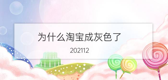 为什么淘宝成灰色了 202112.13为什么淘宝变灰色了？